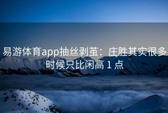 易游体育app抽丝剥茧：庄胜其实很多时候只比闲高 1 点