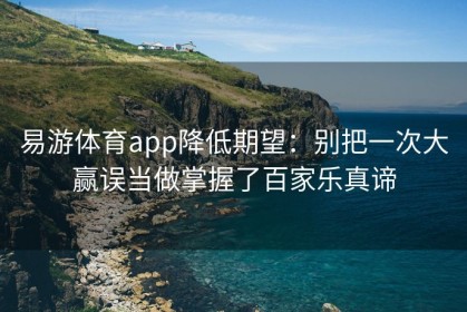 易游体育app降低期望：别把一次大赢误当做掌握了百家乐真谛