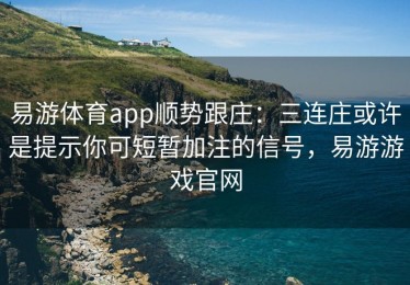 易游体育app顺势跟庄：三连庄或许是提示你可短暂加注的信号，易游游戏官网