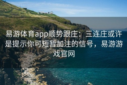 易游体育app顺势跟庄：三连庄或许是提示你可短暂加注的信号，易游游戏官网