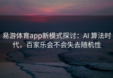 易游体育app新模式探讨：AI 算法时代，百家乐会不会失去随机性