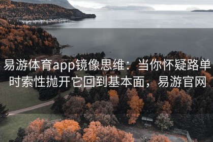 易游体育app镜像思维：当你怀疑路单时索性抛开它回到基本面，易游官网