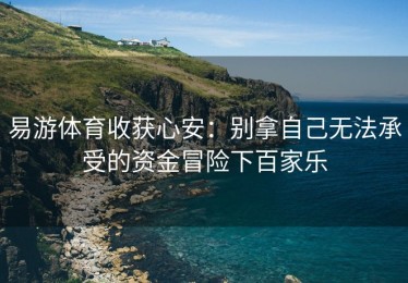 易游体育收获心安：别拿自己无法承受的资金冒险下百家乐