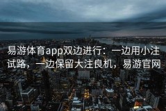 易游体育app双边进行：一边用小注试路，一边保留大注良机，易游官网