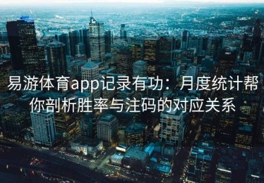 易游体育app记录有功：月度统计帮你剖析胜率与注码的对应关系