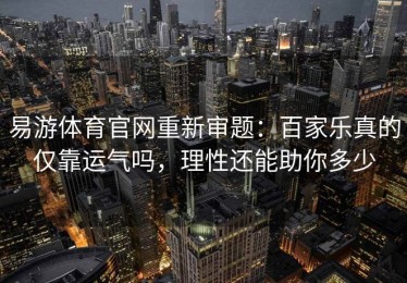 易游体育官网重新审题：百家乐真的仅靠运气吗，理性还能助你多少