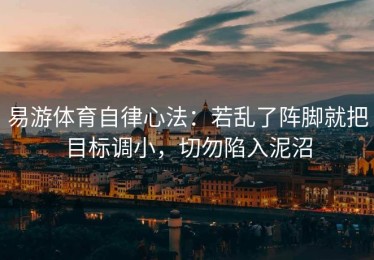 易游体育自律心法：若乱了阵脚就把目标调小，切勿陷入泥沼