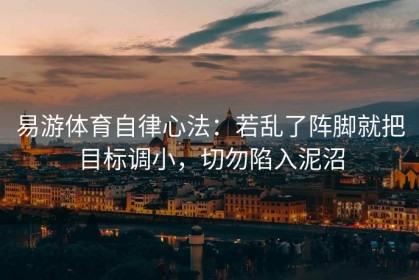 易游体育自律心法：若乱了阵脚就把目标调小，切勿陷入泥沼