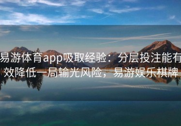 易游体育app吸取经验：分层投注能有效降低一局输光风险，易游娱乐棋牌