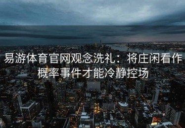 易游体育官网观念洗礼：将庄闲看作概率事件才能冷静控场