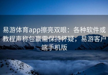 易游体育app擦亮双眼：各种软件或教程声称包赢需保持怀疑，易游客户端手机版