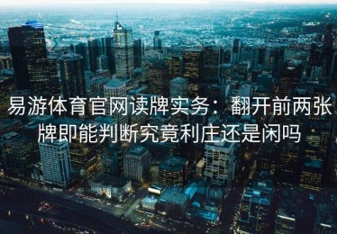 易游体育官网读牌实务：翻开前两张牌即能判断究竟利庄还是闲吗