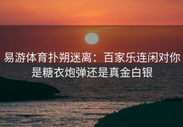 易游体育扑朔迷离：百家乐连闲对你是糖衣炮弹还是真金白银