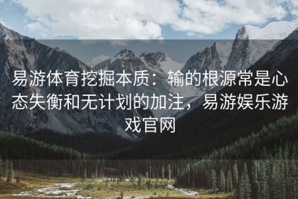 易游体育挖掘本质：输的根源常是心态失衡和无计划的加注，易游娱乐游戏官网