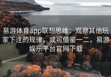 易游体育app联想思维：观察其他玩家下注的规律，或可借鉴一二，易游娱乐平台官网下载