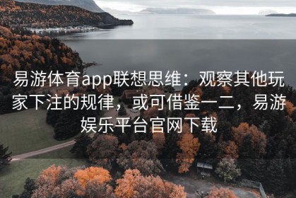 易游体育app联想思维：观察其他玩家下注的规律，或可借鉴一二，易游娱乐平台官网下载