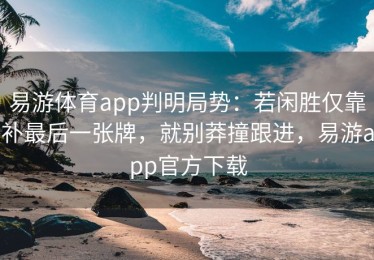 易游体育app判明局势：若闲胜仅靠补最后一张牌，就别莽撞跟进，易游app官方下载