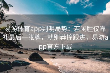 易游体育app判明局势：若闲胜仅靠补最后一张牌，就别莽撞跟进，易游app官方下载