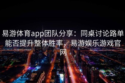 易游体育app团队分享：同桌讨论路单能否提升整体胜率，易游娱乐游戏官网