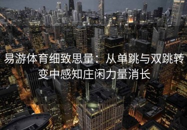 易游体育细致思量：从单跳与双跳转变中感知庄闲力量消长