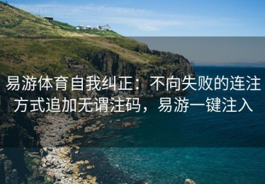 易游体育自我纠正：不向失败的连注方式追加无谓注码，易游一键注入