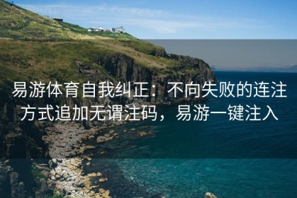 易游体育自我纠正：不向失败的连注方式追加无谓注码，易游一键注入