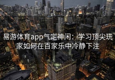 易游体育app气定神闲：学习顶尖玩家如何在百家乐中冷静下注