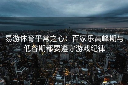 易游体育平常之心：百家乐高峰期与低谷期都要遵守游戏纪律