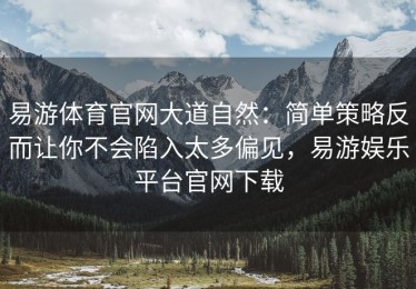 易游体育官网大道自然：简单策略反而让你不会陷入太多偏见，易游娱乐平台官网下载