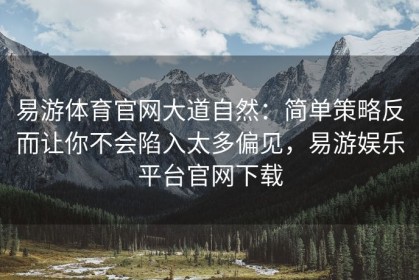 易游体育官网大道自然：简单策略反而让你不会陷入太多偏见，易游娱乐平台官网下载