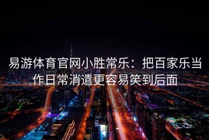 易游体育官网小胜常乐：把百家乐当作日常消遣更容易笑到后面