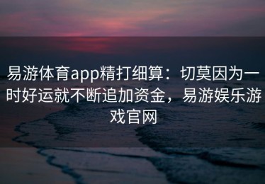 易游体育app精打细算：切莫因为一时好运就不断追加资金，易游娱乐游戏官网