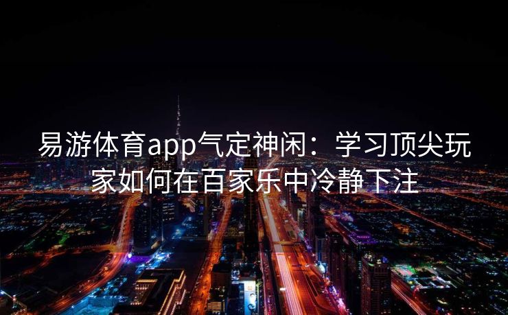 易游体育app气定神闲：学习顶尖玩家如何在百家乐中冷静下注