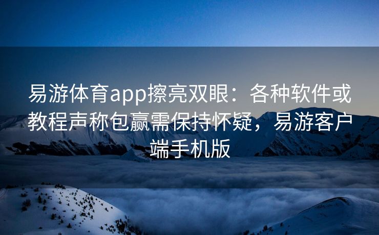 易游体育app擦亮双眼：各种软件或教程声称包赢需保持怀疑，易游客户端手机版