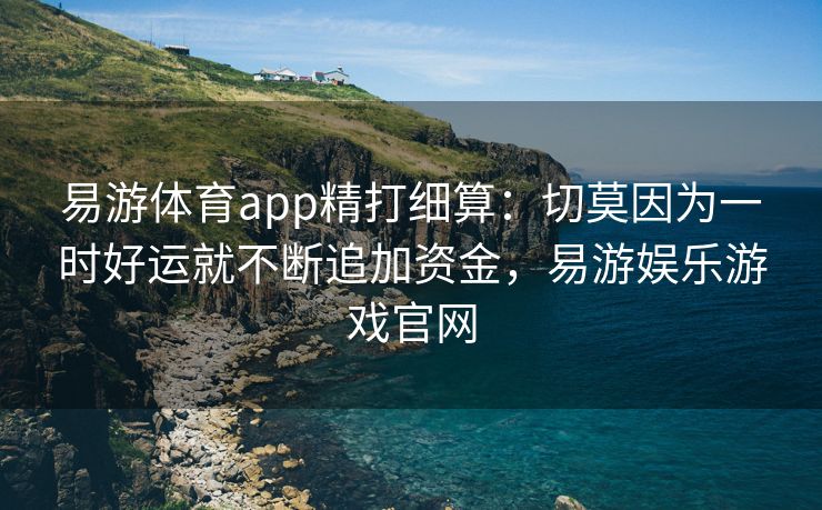 易游体育app精打细算：切莫因为一时好运就不断追加资金，易游娱乐游戏官网