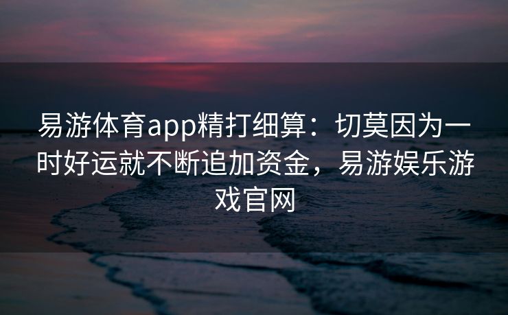 易游体育app精打细算：切莫因为一时好运就不断追加资金，易游娱乐游戏官网