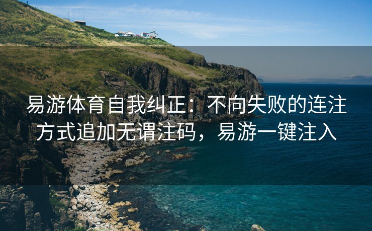 易游体育自我纠正：不向失败的连注方式追加无谓注码，易游一键注入