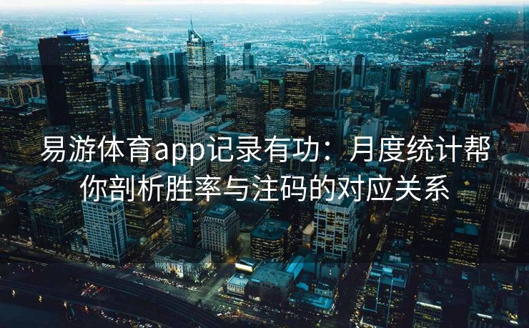 易游体育app记录有功：月度统计帮你剖析胜率与注码的对应关系