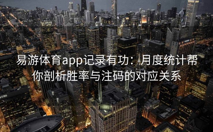 易游体育app记录有功：月度统计帮你剖析胜率与注码的对应关系