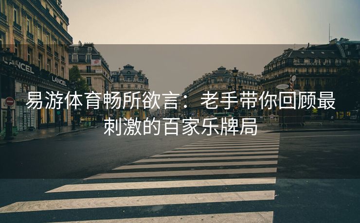 易游体育畅所欲言：老手带你回顾最刺激的百家乐牌局