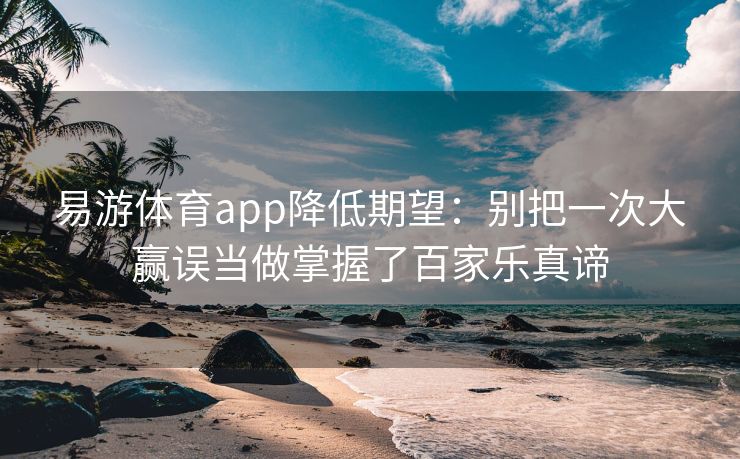 易游体育app降低期望：别把一次大赢误当做掌握了百家乐真谛