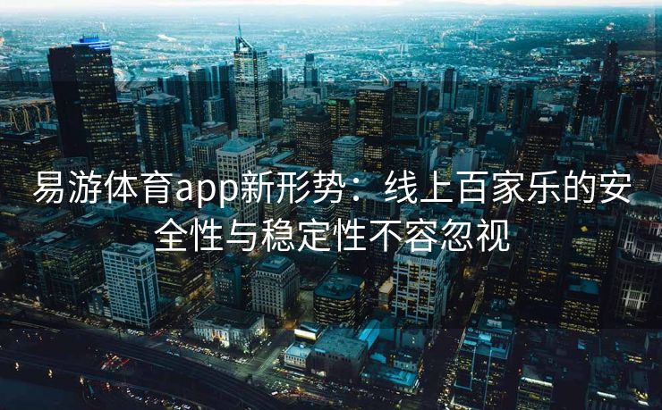 易游体育app新形势：线上百家乐的安全性与稳定性不容忽视