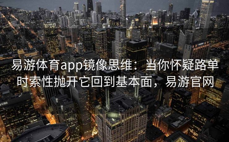 易游体育app镜像思维：当你怀疑路单时索性抛开它回到基本面，易游官网