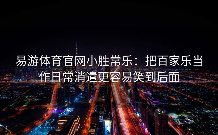 易游体育官网小胜常乐：把百家乐当作日常消遣更容易笑到后面