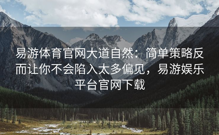 易游体育官网大道自然：简单策略反而让你不会陷入太多偏见，易游娱乐平台官网下载