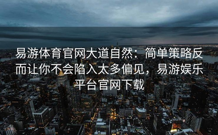 易游体育官网大道自然：简单策略反而让你不会陷入太多偏见，易游娱乐平台官网下载