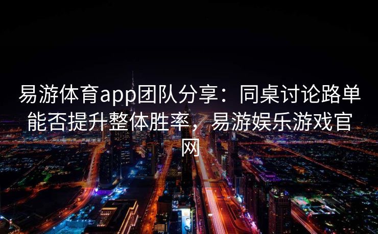 易游体育app团队分享：同桌讨论路单能否提升整体胜率，易游娱乐游戏官网