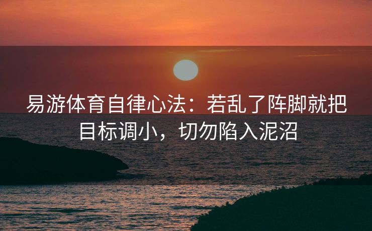 易游体育自律心法：若乱了阵脚就把目标调小，切勿陷入泥沼