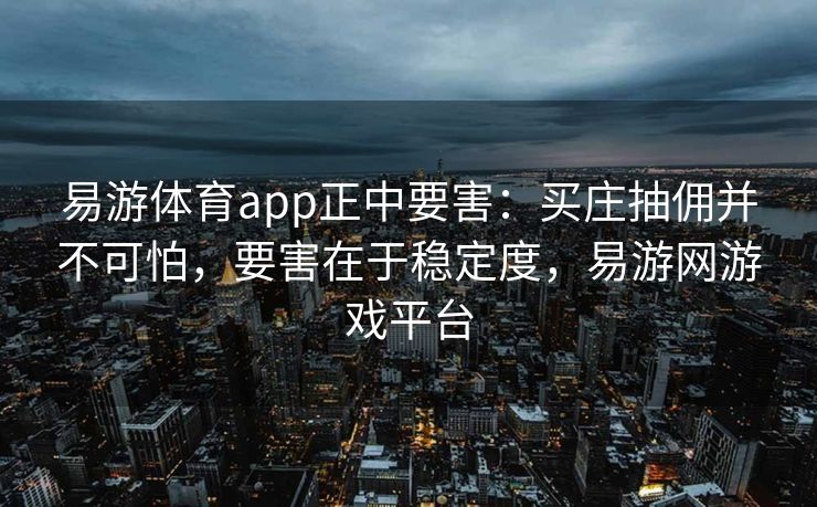 易游体育app正中要害：买庄抽佣并不可怕，要害在于稳定度，易游网游戏平台