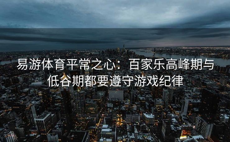 易游体育平常之心：百家乐高峰期与低谷期都要遵守游戏纪律